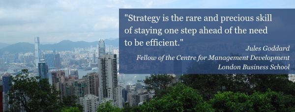 Strategy is the rare and precious skill of staying one step ahead of the need to be efficient. Jules Goddard